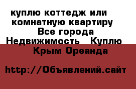 куплю коттедж или 3 4 комнатную квартиру - Все города Недвижимость » Куплю   . Крым,Ореанда